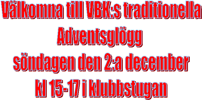Vlkomna till VBK:s traditionella
Adventsglgg 
sndagen den 2:a december
kl 15-17 i klubbstugan
